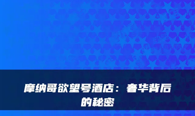 摩纳哥欲望号酒店：奢华背后的秘密