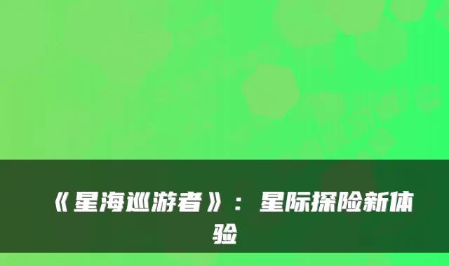 《星海巡游者》：星际探险新体验