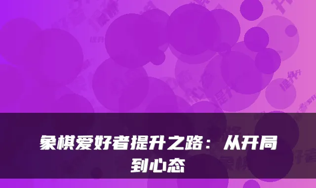 象棋爱好者提升之路:从开局到心态