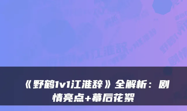 《野鹤1v1江淮辞》全解析：剧情亮点+幕后花絮