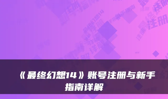 《最终幻想14》账号注册与新手指南详解