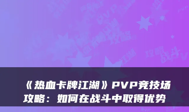 《热血卡牌江湖》PVP竞技场攻略：如何在战斗中取得优势