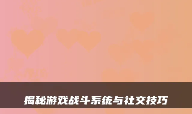 揭秘游戏战斗系统与社交技巧