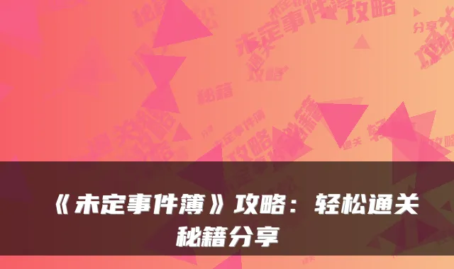 《未定事件簿》攻略：轻松通关秘籍分享