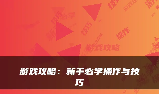 游戏攻略：新手必学操作与技巧