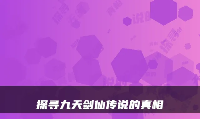 探寻九天剑仙传说的真相