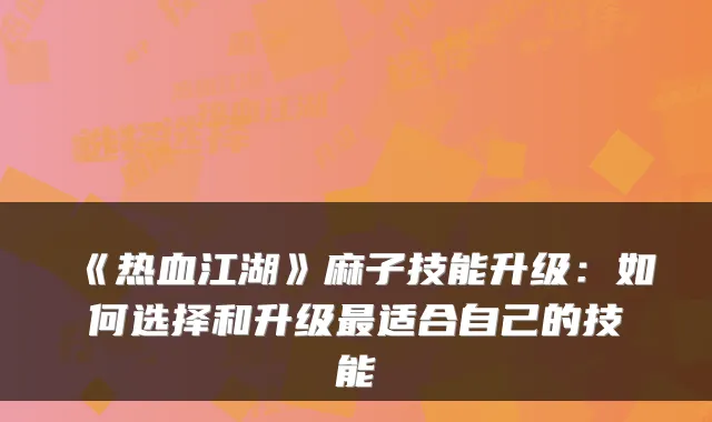 《热血江湖》麻子技能升级：如何选择和升级适合自己的技能