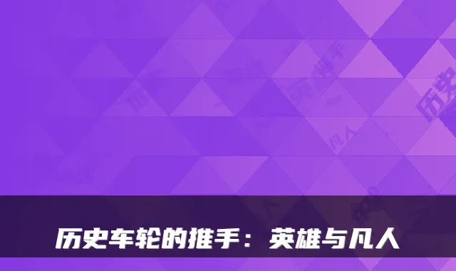 历史车轮的推手：英雄与凡人
