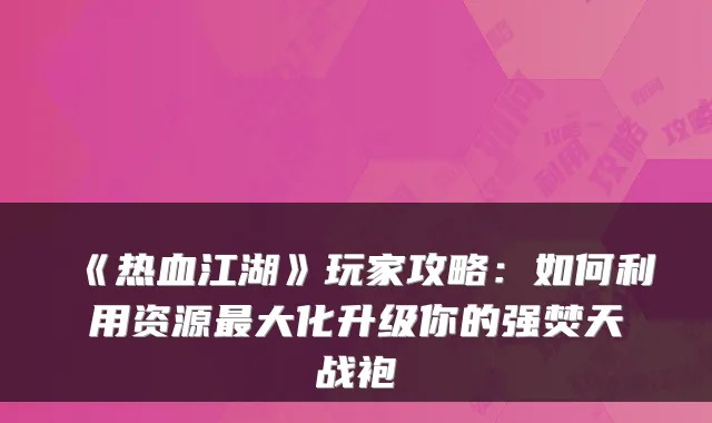 《热血江湖》玩家攻略：如何利用资源最大化升级你的强焚天战袍