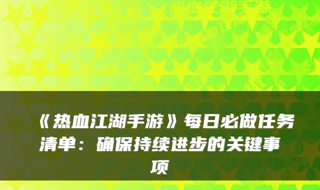 《热血江湖手游》每日必做任务清单:持续进步的关键事项