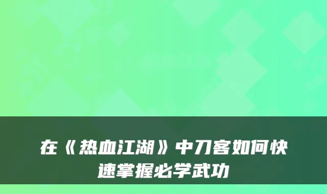 在《热血江湖》中刀客如何快速掌握必学武功