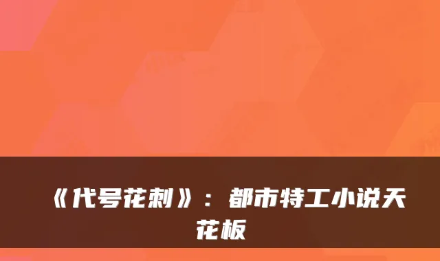 《代号花刺》：都市特工小说天花板
