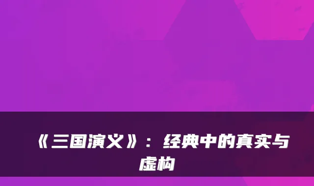 《三国演义》:经典中的真实与虚构