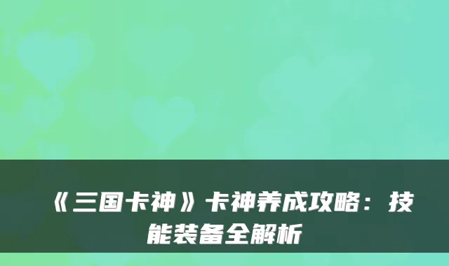 《三国卡神》卡神养成攻略：技能装备全解析