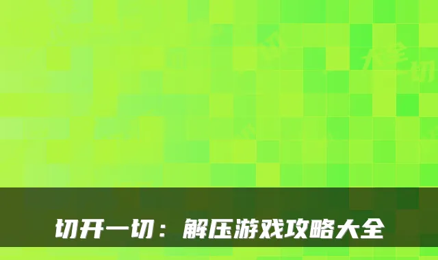 切开一切:解压游戏攻略大全