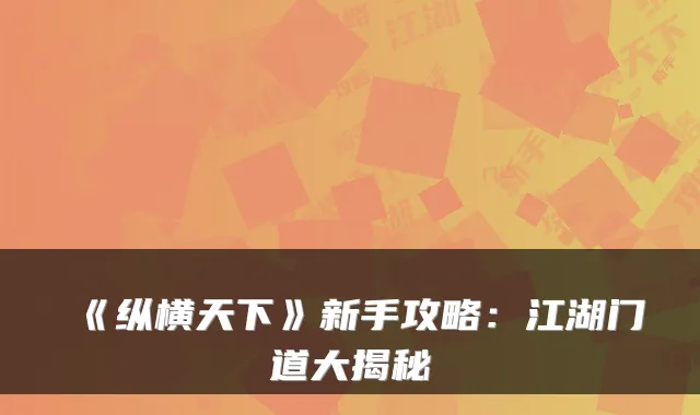 《纵横天下》新手攻略:江湖门道大揭秘