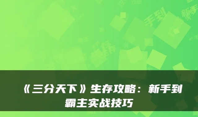 《三分天下》生存攻略:新手到霸主实战技巧