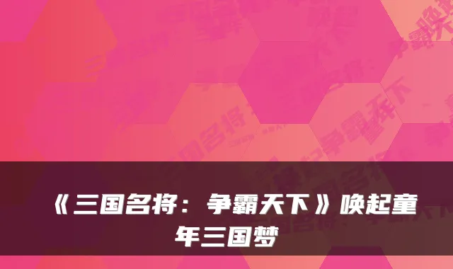 《三国名将：争霸天下》唤起童年三国梦