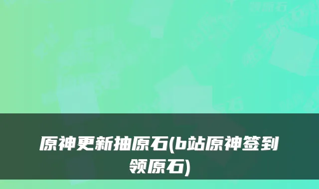 原神更新抽原石(b站原神签到领原石)
