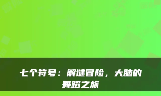 七个符号:解谜冒险,大脑的舞蹈之旅
