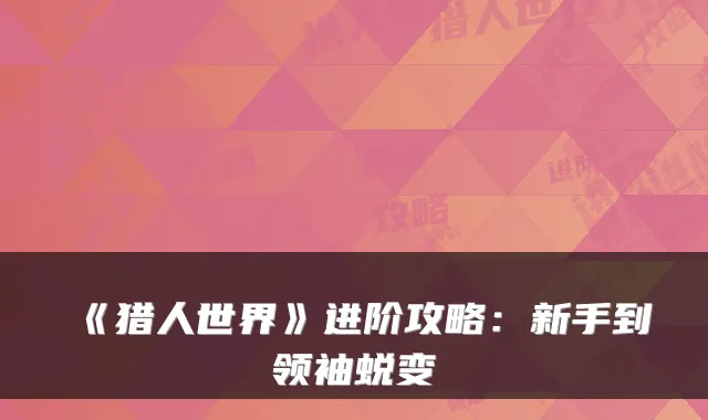 《猎人世界》进阶攻略：新手到领袖蜕变