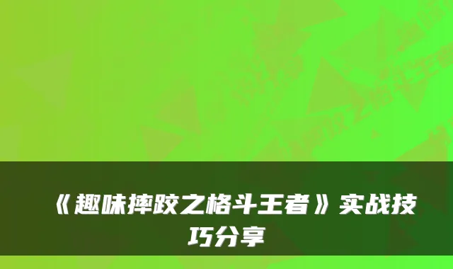 《趣味摔跤之格斗王者》实战技巧分享