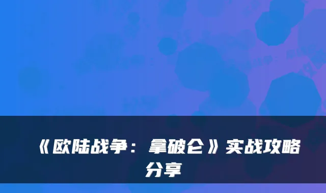 《欧陆战争:拿破仑》实战攻略分享