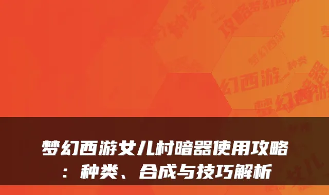 梦幻西游女儿村暗器使用攻略：种类、合成与技巧解析