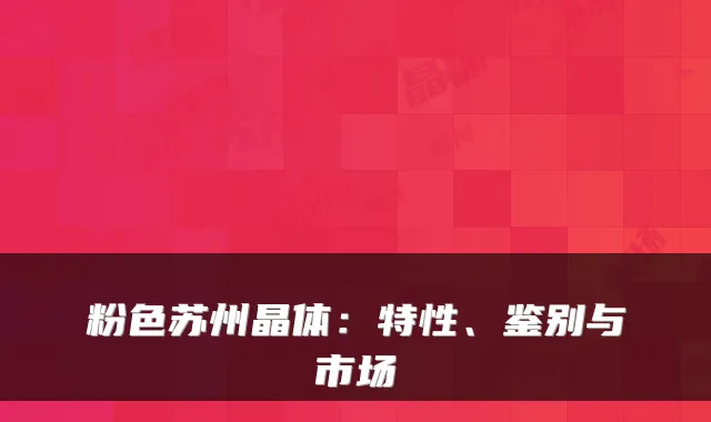 粉色苏州晶体：特性、鉴别与市场