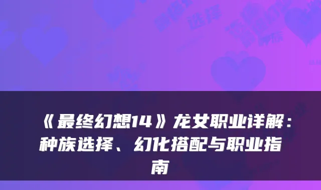 《最终幻想14》龙女职业详解:种族选择、幻化搭配与职业指南