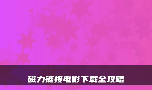 磁力链接电影下载全攻略