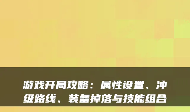 游戏开局攻略：属性设置、冲级路线、装备掉落与技能组合