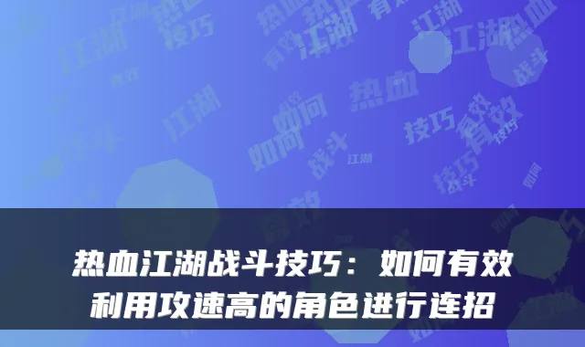 热血江湖战斗技巧：如何有效利用攻速高的角色进行连招