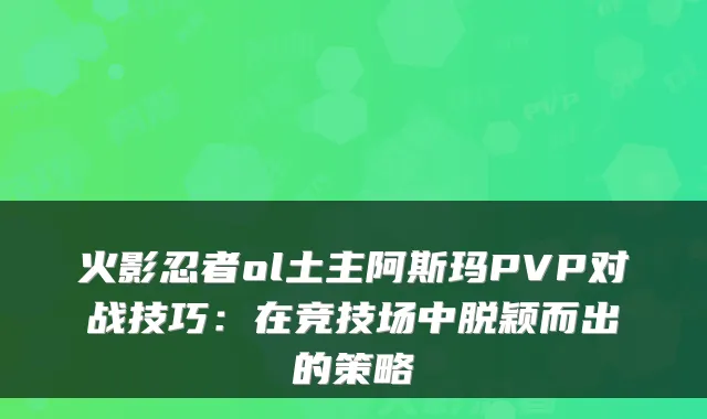 火影忍者ol土主阿斯玛PVP对战技巧：在竞技场中脱颖而出的策略