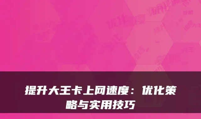 提升大王卡上网速度:优化策略与实用技巧