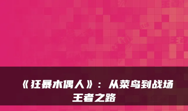 《狂暴木偶人》:从菜鸟到战场王者之路