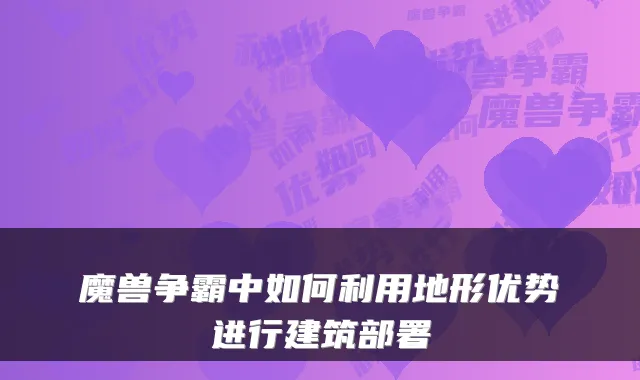 魔兽争霸中如何利用地形优势进行建筑部署