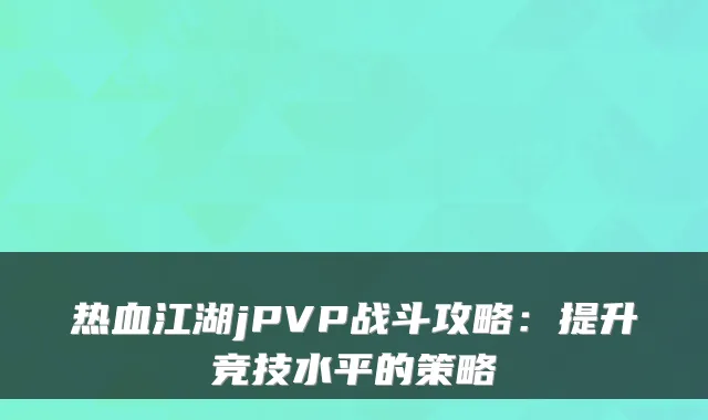 热血江湖jPVP战斗攻略：提升竞技水平的策略