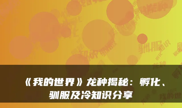 《我的世界》龙种揭秘：孵化、驯服及冷知识分享