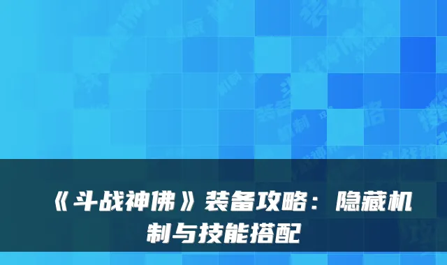 《斗战神佛》装备攻略:隐藏机制与技能搭配