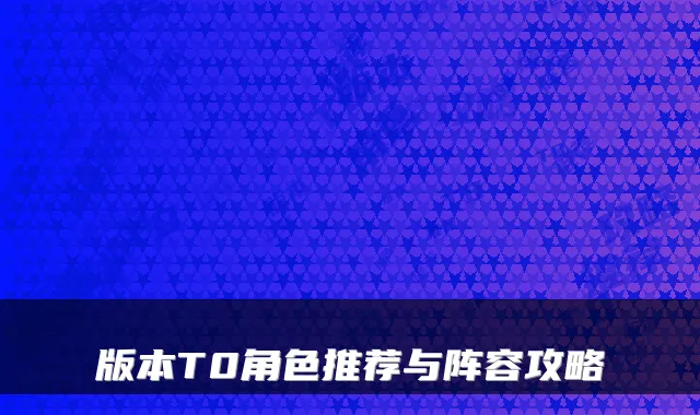 版本T0角色推荐与阵容攻略