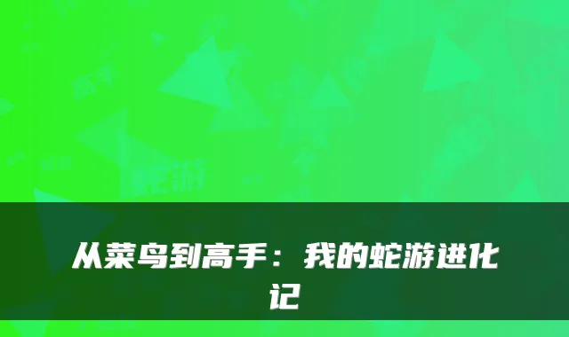 从菜鸟到高手：我的蛇游进化记
