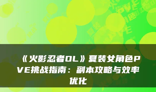 《火影忍者OL》夏装女角色PVE挑战指南：副本攻略与效率优化