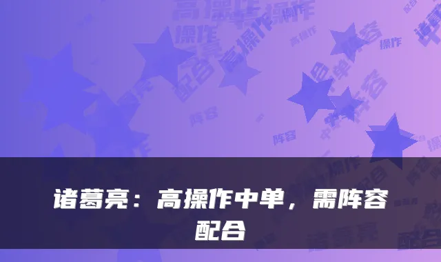 诸葛亮：高操作中单，需阵容配合