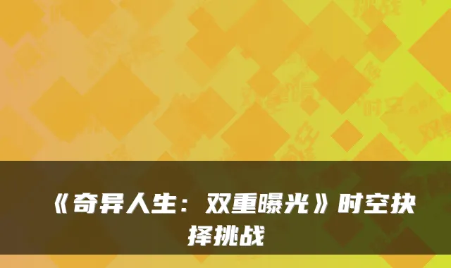 《奇异人生：双重曝光》时空抉择挑战