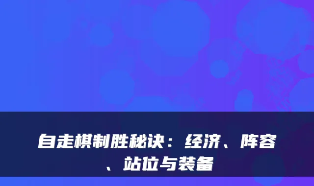 自走棋制胜秘诀：经济、阵容、站位与装备