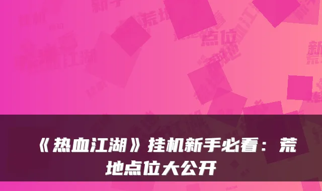 《热血江湖》挂机新手必看：荒地点位大公开