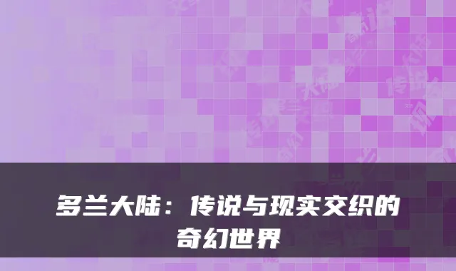 多兰大陆:传说与现实交织的奇幻世界