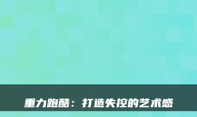 重力跑酷：打造失控的艺术感