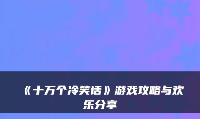 《十万个冷笑话》游戏攻略与欢乐分享